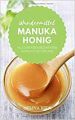 Wundermittel Manuka Honig: Alles über den besonderen Honig aus Neuseeland: Beck, Melina